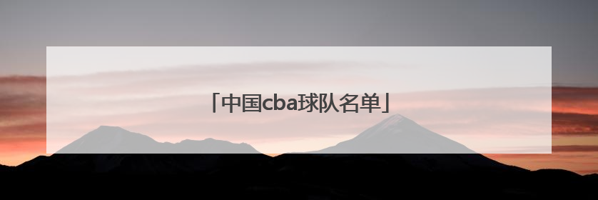 「中国cba球队名单」CBA球队名单