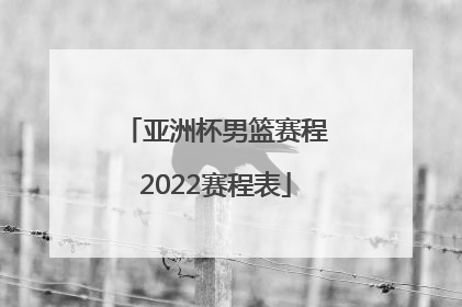 「亚洲杯男篮赛程2022赛程表」男篮亚洲杯赛程2022赛程表图片