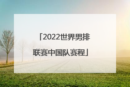 「2022世界男排联赛中国队赛程」2022年世界男排联赛中国队赛程表