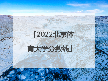 「2022北京体育大学分数线」2022年北京体育大学招生分数线