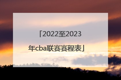 「2022至2023年cba联赛赛程表」2022至2023赛季cba联赛何时开赛