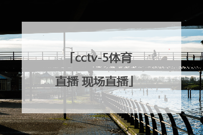 「cctv-5体育直播 现场直播」cctv-5体育直播 现场直播奥运会