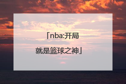 「nba:开局就是篮球之神」nba乔丹为什么称为篮球之神